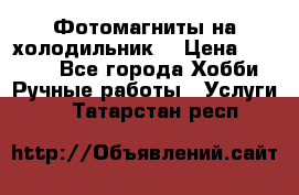 Фотомагниты на холодильник! › Цена ­ 1 000 - Все города Хобби. Ручные работы » Услуги   . Татарстан респ.